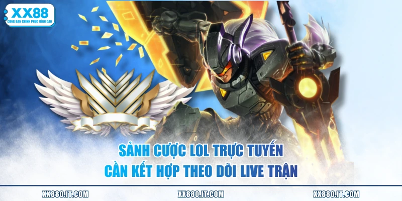 Sảnh cược LOL trực tuyến cần kết hợp theo dõi live trận